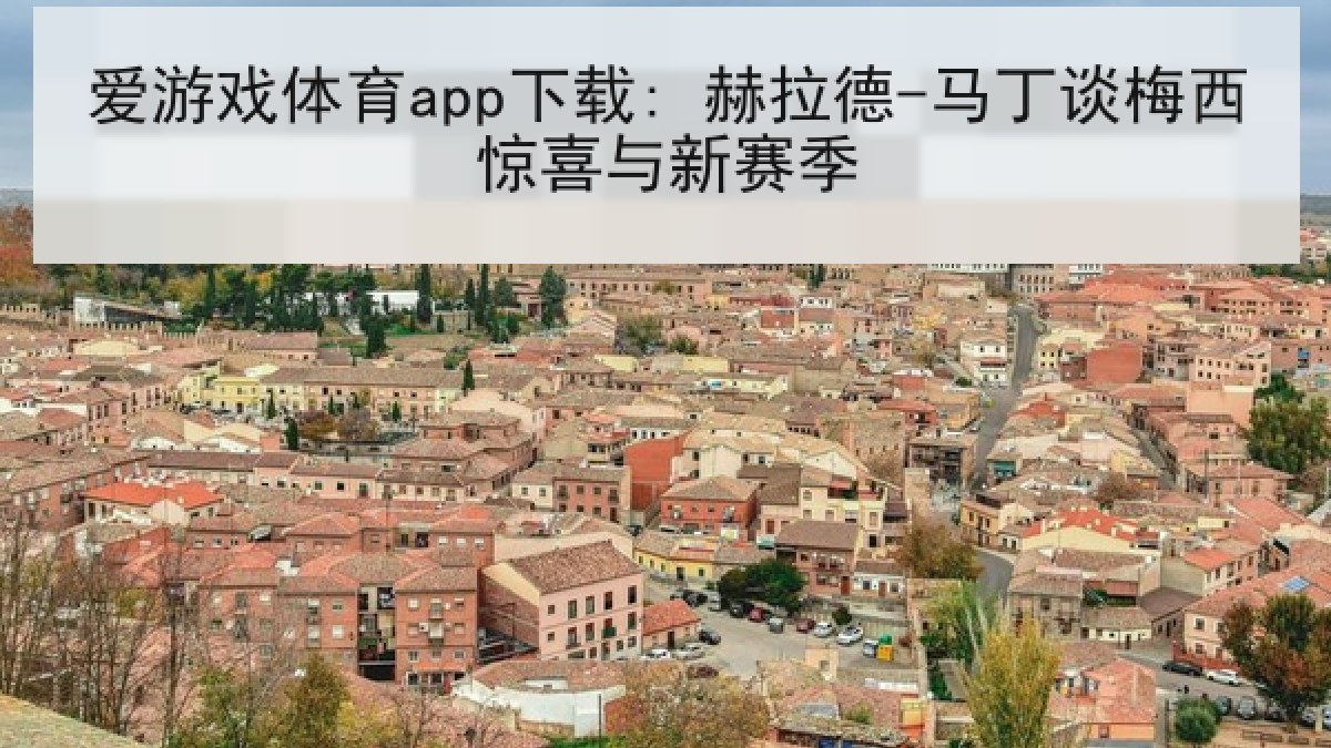 爱游戏体育app下载: 赫拉德-马丁谈梅西惊喜与新赛季 爱游戏体育app下载: 赫拉德-马丁谈梅西惊喜与新赛季