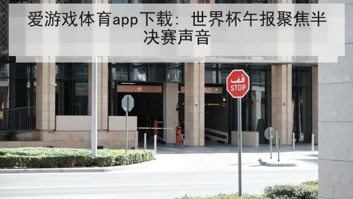 爱游戏体育app下载: 世界杯午报聚焦半决赛声音 爱游戏体育app下载: 世界杯午报聚焦半决赛声音